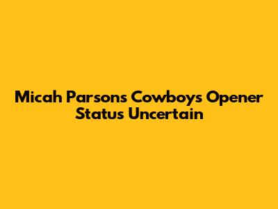 Micah Parsons' Cowboys Opener Status Uncertain