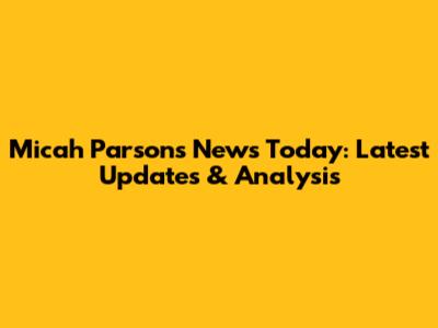 Micah Parsons News Today: Latest Updates & Analysis