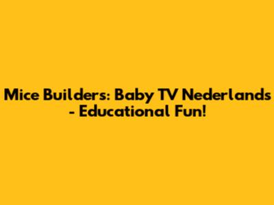 Mice Builders: Baby TV Nederlands - Educational Fun!