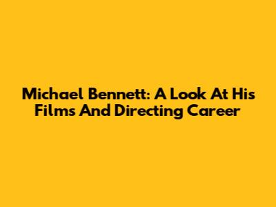 Michael Bennett: A Look At His Films And Directing Career