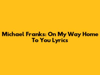 Michael Franks: On My Way Home To You Lyrics