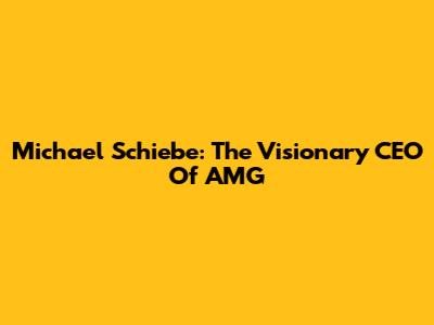 Michael Schiebe: The Visionary CEO Of AMG