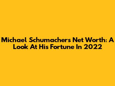 Michael Schumacher's Net Worth: A Look At His Fortune In 2022