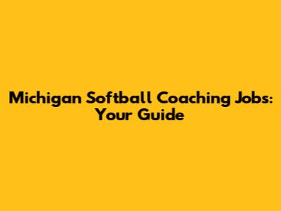 Michigan Softball Coaching Jobs: Your Guide