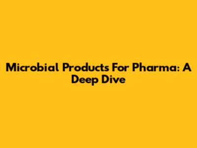 Microbial Products For Pharma: A Deep Dive