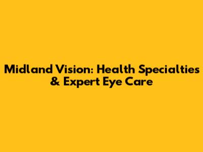Midland Vision: Health Specialties & Expert Eye Care