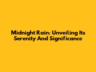 Midnight Rain: Unveiling Its Serenity And Significance