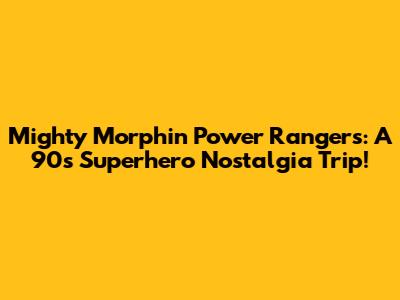 Mighty Morphin Power Rangers: A 90s Superhero Nostalgia Trip!