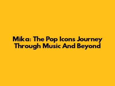 Mika: The Pop Icon's Journey Through Music And Beyond