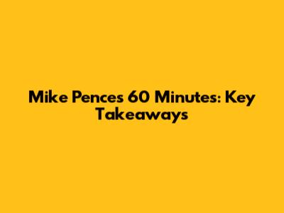 Mike Pence's 60 Minutes: Key Takeaways