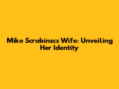 Mike Scrobinsc's Wife: Unveiling Her Identity