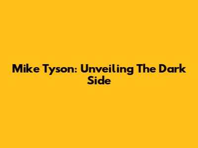 Mike Tyson: Unveiling The Dark Side