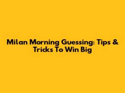 Milan Morning Guessing: Tips & Tricks To Win Big