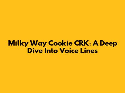 Milky Way Cookie CRK: A Deep Dive Into Voice Lines