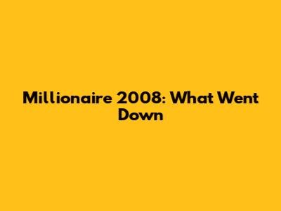 Millionaire 2008: What Went Down