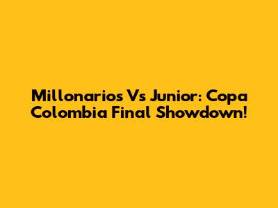 Millonarios Vs Junior: Copa Colombia Final Showdown!