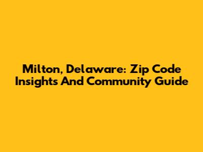 Milton, Delaware: Zip Code Insights And Community Guide