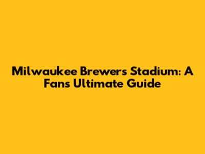 Milwaukee Brewers Stadium: A Fan's Ultimate Guide