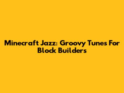 Minecraft Jazz: Groovy Tunes For Block Builders