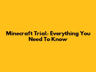Minecraft Trial: Everything You Need To Know