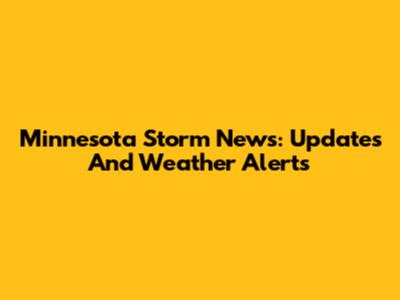 Minnesota Storm News: Updates And Weather Alerts