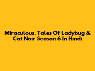 Miraculous: Tales Of Ladybug & Cat Noir Season 6 In Hindi