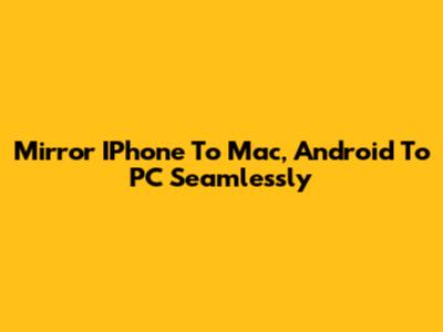 Mirror IPhone To Mac, Android To PC Seamlessly