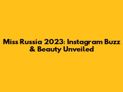 Miss Russia 2023: Instagram Buzz & Beauty Unveiled