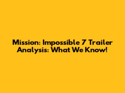 Mission: Impossible 7 Trailer Analysis: What We Know!