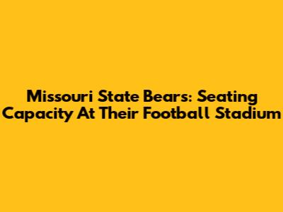 Missouri State Bears: Seating Capacity At Their Football Stadium