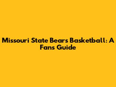 Missouri State Bears Basketball: A Fan's Guide