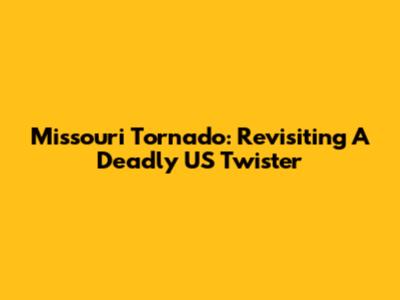 Missouri Tornado: Revisiting A Deadly US Twister