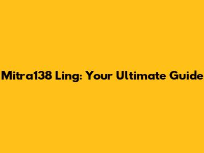 Mitra138 Ling: Your Ultimate Guide