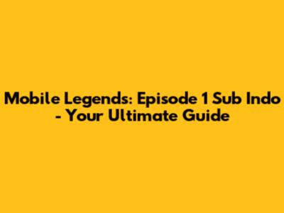 Mobile Legends: Episode 1 Sub Indo - Your Ultimate Guide