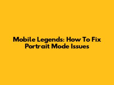 Mobile Legends: How To Fix Portrait Mode Issues