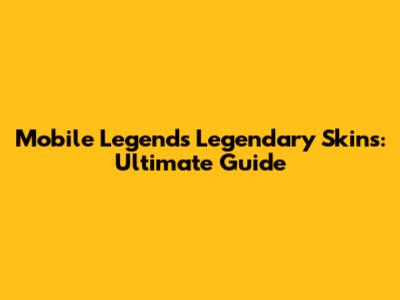 Mobile Legends Legendary Skins: Ultimate Guide