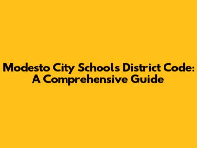 Modesto City Schools District Code: A Comprehensive Guide