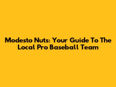 Modesto Nuts: Your Guide To The Local Pro Baseball Team