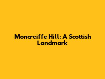 Moncreiffe Hill: A Scottish Landmark