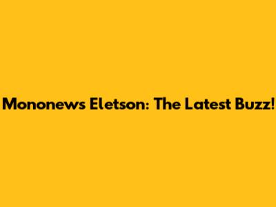 Mononews Eletson: The Latest Buzz!