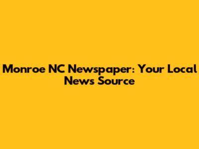 Monroe NC Newspaper: Your Local News Source
