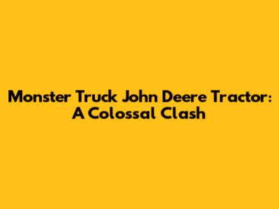 Monster Truck John Deere Tractor: A Colossal Clash