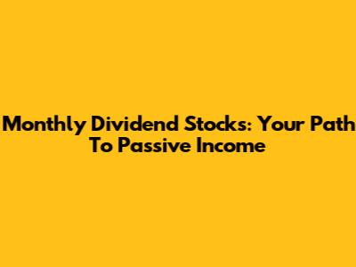 Monthly Dividend Stocks: Your Path To Passive Income