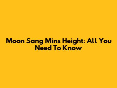 Moon Sang Min's Height: All You Need To Know