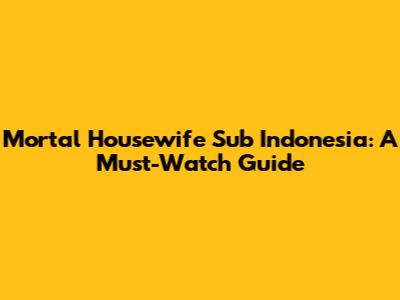 Mortal Housewife Sub Indonesia: A Must-Watch Guide
