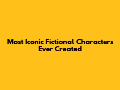 Most Iconic Fictional Characters Ever Created