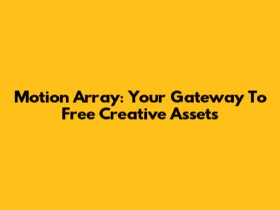 Motion Array: Your Gateway To Free Creative Assets