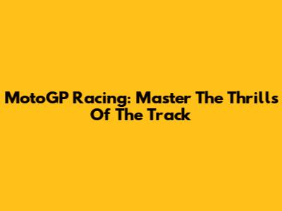 MotoGP Racing: Master The Thrills Of The Track