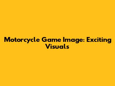 Motorcycle Game Image: Exciting Visuals