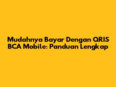 Mudahnya Bayar Dengan QRIS BCA Mobile: Panduan Lengkap